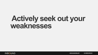 Actively seek out your
weaknesses and share
them openly.
INBOUND15@DOUGKESSLER
 