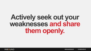 Actively seek out your
weaknesses and share
them openly.
INBOUND15@DOUGKESSLER
 