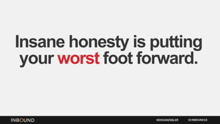 Insane honesty is putting
your worst foot forward.
INBOUND15@DOUGKESSLER
 