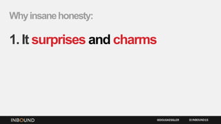 Whyinsanehonesty:
1.It surprises and charms
INBOUND15@DOUGKESSLER
 