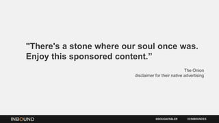 "There's a stone where our soul once was.
Enjoy this sponsored content.”
The Onion
disclaimer for their native advertising
INBOUND15@DOUGKESSLER
 