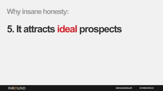 Whyinsanehonesty:
5. It attracts ideal prospects
INBOUND15@DOUGKESSLER
 