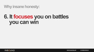Whyinsanehonesty:
6. It focuses you on battles
you can win
INBOUND15@DOUGKESSLER
 