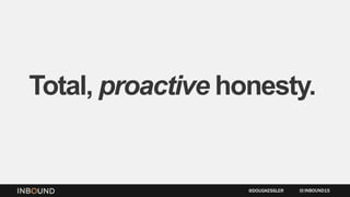 Total, proactive honesty.
INBOUND15@DOUGKESSLER
 