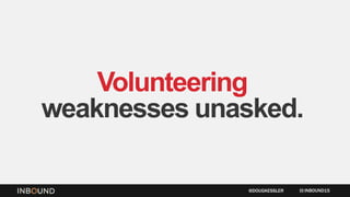 Volunteering
weaknesses unasked.
INBOUND15@DOUGKESSLER
 