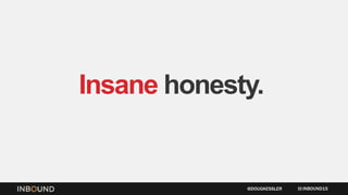 Insane honesty.
INBOUND15@DOUGKESSLER
 
