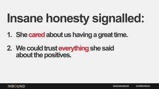 Insane honesty signalled:
1. Shecaredaboutushavingagreattime.
2. Wecouldtrusteverythingshesaid
aboutthepositives.
INBOUND15@DOUGKESSLER
 