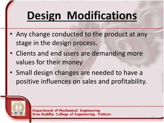 Design Modifications
• Any change conducted to the product at any
stage in the design process.
• Clients and end users are demanding more
values for their money
• Small design changes are needed to have a
positive influences on sales and profitability.
59
 