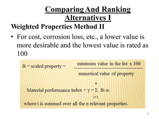 ComparingAnd Ranking
Alternatives I
Weighted Properties Method II
• For cost, corrosion loss, etc., a lower value is
more desirable and the lowest value is rated as
100
67
 