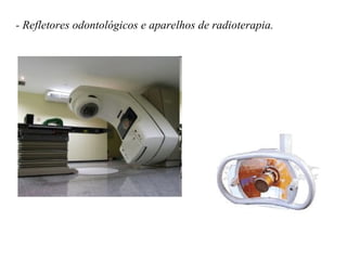 - Refletores odontológicos e aparelhos de radioterapia. 