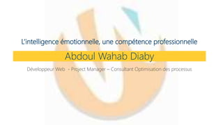 L’intelligence émotionnelle, une compétence professionnelle
Abdoul Wahab Diaby
Développeur Web - Project Manager – Consultant Optimisation des processus
 