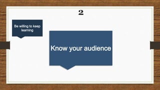 Know your audience
Be willing to keep
learning
2
 