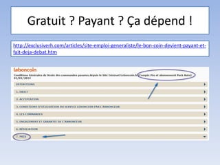 Gratuit ? Payant ? Ça dépend !
http://exclusiverh.com/articles/site-emploi-generaliste/le-bon-coin-devient-payant-et-
fait-deja-debat.htm
 