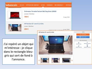 J'ai repéré un objet qui
m'intéresse : je clique
dans le rectangle bleu-
gris qui sert de fond à
l'annonce.
 