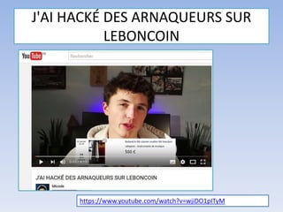 J'AI HACKÉ DES ARNAQUEURS SUR
LEBONCOIN
https://www.youtube.com/watch?v=wjiDO1pITyM
 