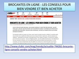BROCANTES EN LIGNE : LES CONSEILS POUR
BIEN VENDRE ET BIEN ACHETER
http://www.clubic.com/mag/trendy/actualite-744261-brocante-
ligne-conseils-vendre-acheter.html
 