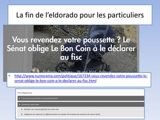 La fin de l’eldorado pour les particuliers
• http://www.numerama.com/politique/167334-vous-revendez-votre-poussette-le-
senat-oblige-le-bon-coin-a-le-declarer-au-fisc.html
 