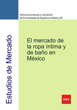 1
EstudiosdeMercado
Oficina Económica y Comercial
de la Embajada de España en México DF
El mercado de
la ropa íntima y
de baño en
México
 