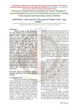 Ashish Kabra, Amit Agarwal, Vikas Agarwal, Sanjay Goyal, Ajay Bangar / International
 Journal of Engineering Research and Applications (IJERA) ISSN: 2248-9622 www.ijera.com
                    Vol. 3, Issue 1, January -February 2013, pp.1537-1544
  Parametric Optimization & Modeling for Surface Roughness,
Feed and Radial Force of EN-19/ANSI-4140 Steel in CNC Turning
        Using Taguchi and Regression Analysis Method
    Ashish Kabra*, Amit Agarwal*, Vikas Agarwal* Sanjay Goyal**, Ajay
                               Bangar**
     *
      (Department of Mechanical Engineering, F.E.T.R.B.S, Agra, India. Email:ashishkabra@gmail.com)
                **
                   (Department of Mechanical Engineering, M.P.C.T., Gwalior, M.P., India.)


ABSTRACT
         Efficient turning of high performance          machining parameters of machining parameters by
EN series material can be achieved through              trial and error, previous work experiences of the
proper selection of turning process parameters to       process planner and machining data hand books are
minimize surface roughness, feed and radial             very time consuming and tedious process. The
forces. In this present paper outlines an               increasing importance of turning operations is
experimental study to optimize and study the            gaining new dimensions in the present industrial
effects of process parameters in CNC turning on         age, in which the growing competition calls for all
Surface roughness, feed and radial forces of            the efforts to be directed towards the economical
EN19/AISI4140 (medium carbon steel) work                manufacture of machined parts. [7]
material in dry environment conditions. The             EN19 is a medium-carbon steel and finds its typical
orthogonal array, signal to noise ratio and             applications in the manufacturing of automobile and
analysis of variance are employed to study the          machine tool parts such as gears, shafts, spindles, etc.
performance characteristics in CNC turning              Properties of EN19 steel, like low specific heat, and
operation. Three machining parameters are               tendency to strain-harden and diffuse between tool and
chosen as process parameters: Cutting Speed,            work material, give rise to certain problems in its
Feed rate and Depth of cut. The experimentation         machining such as large forces, high cutting-tool
plan is designed using Taguchi’s L9 Orthogonal          temperatures, poor surface finish and built-up-edge
Array (OA) and Minitab-16 statistical software is       formation. This material is thus difficult to machine.
used. Optimal values of process parameters for          [1].
desired performance characteristics are obtained                  Taguchi proposes an off-line strategy for
by Taguchi design of experiment. Prediction             quality improvement in place of an attempt to
models are developed with the help of regression        inspect quality into a product on the production line.
analysis method using Minitab-16 software and           He observes that no amount of inspection can put
finally the optimal and predicted results are also      quality back into the product; it merely treats a
verified with the help of confirmation                  symptom. To achieve desirable product quality by
experiments.                                            design, Taguchi recommends a three stage process:
                                                        system design, parameter design and tolerance
Keywords- Taguchi method, surface roughness,            design. While system design helps to identify the
feed and radial force, CNC turning, regression          working levels of the design parameters, parameter
modeling.                                               design seeks to determine the parameter levels that
                                                        produce the best performance of the product/process
1. INTRODUCTION                                         under study. The optimal condition is selected so
          Increasing the productivity and the quality   that the influence of uncontrollable factors (noise
of the machined parts are the main challenges of        factors) causes minimum variation to system
metal-based industry; there has been increased          performance. The orthogonal arrays, variance and
interest in monitoring all aspects of the machining     signal to noise analysis are the essential tools of
process. Turning is the most widely used among all      parameter design. Tolerance design is a step to fine
the cutting processes. The finished component is        tune the results of parameter design by tightening
subjected to dimensional accuracy, required surface     the tolerance of parameters with significant
finish; the tool is subjected to less force, minimum    influence on the product. [2-3]
possible temperature and maximum tool life; and                   The objective of this paper is to obtain
Process is subjected to high material removal rate.     optimal settings and study the effect of process
In order to achieve these desired performance           parameters-cutting speed, feed and depth of cut,
measures in any machining operation, proper             resulting in an optimum value of surface roughness,
selections of machining parameters are very             feed and radial forces while turning En19 steel with
essential. The present method of selection of           uncoated carbide inserts. The effects of the process


                                                                                              1537 | P a g e
 