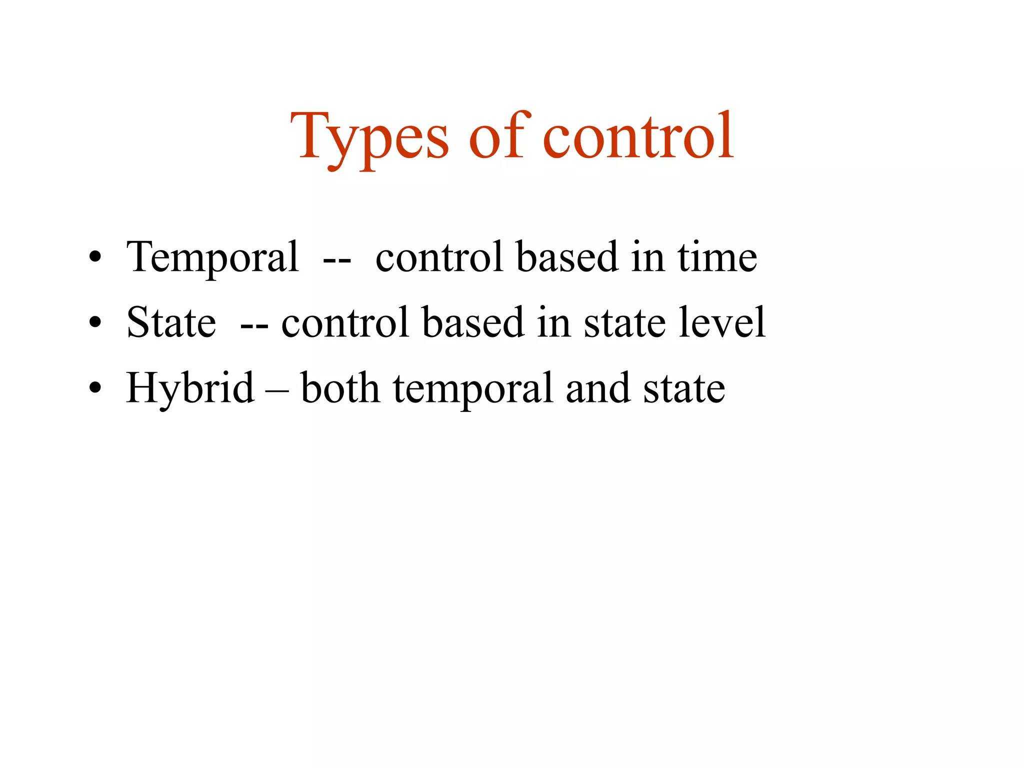 Types of control
• Temporal -- control based in time
• State -- control based in state level
• Hybrid – both temporal and state
 