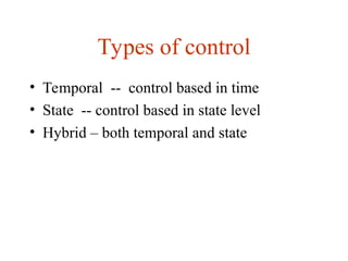 Types of control
• Temporal -- control based in time
• State -- control based in state level
• Hybrid – both temporal and state
 