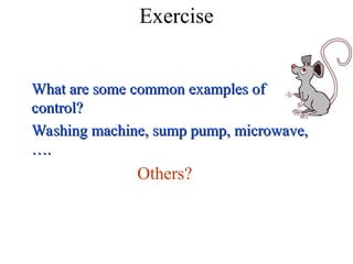 Exercise
What are some common examples of
What are some common examples of
control?
control?
Washing machine, sump pump, microwave,
Washing machine, sump pump, microwave,
….
….
Others?
 