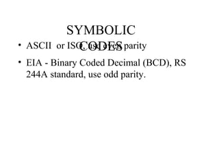 SYMBOLIC
CODES• ASCII or ISO, use even parity
• EIA - Binary Coded Decimal (BCD), RS
244A standard, use odd parity.
 