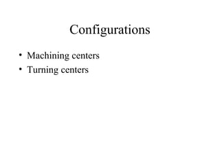 Configurations
• Machining centers
• Turning centers
 