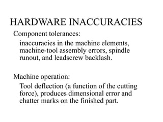 HARDWARE INACCURACIES
Component tolerances:
inaccuracies in the machine elements,
machine-tool assembly errors, spindle
ru...