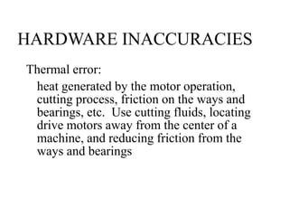 HARDWARE INACCURACIES
Thermal error:
heat generated by the motor operation,
cutting process, friction on the ways and
bear...
