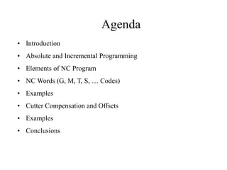 Agenda
• Introduction
• Absolute and Incremental Programming
• Elements of NC Program
• NC Words (G, M, T, S, … Codes)
• E...