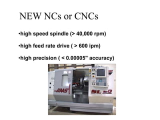 NEW NCs or CNCs
•high speed spindle (> 40,000 rpm)
•high feed rate drive ( > 600 ipm)
•high precision ( < 0.00005" accurac...