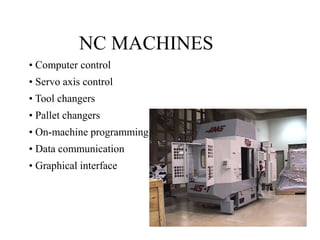 NC MACHINES
• Computer control
• Servo axis control
• Tool changers
• Pallet changers
• On-machine programming
• Data comm...