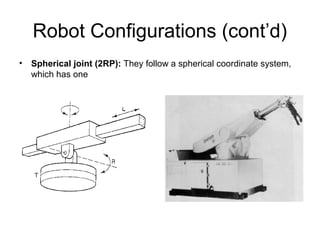Robot Configurations (cont’d)
• Spherical joint (2RP): They follow a spherical coordinate system,
which has one
 