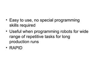 • Easy to use, no special programming
skills required
• Useful when programming robots for wide
range of repetitive tasks for long
production runs
• RAPID
 