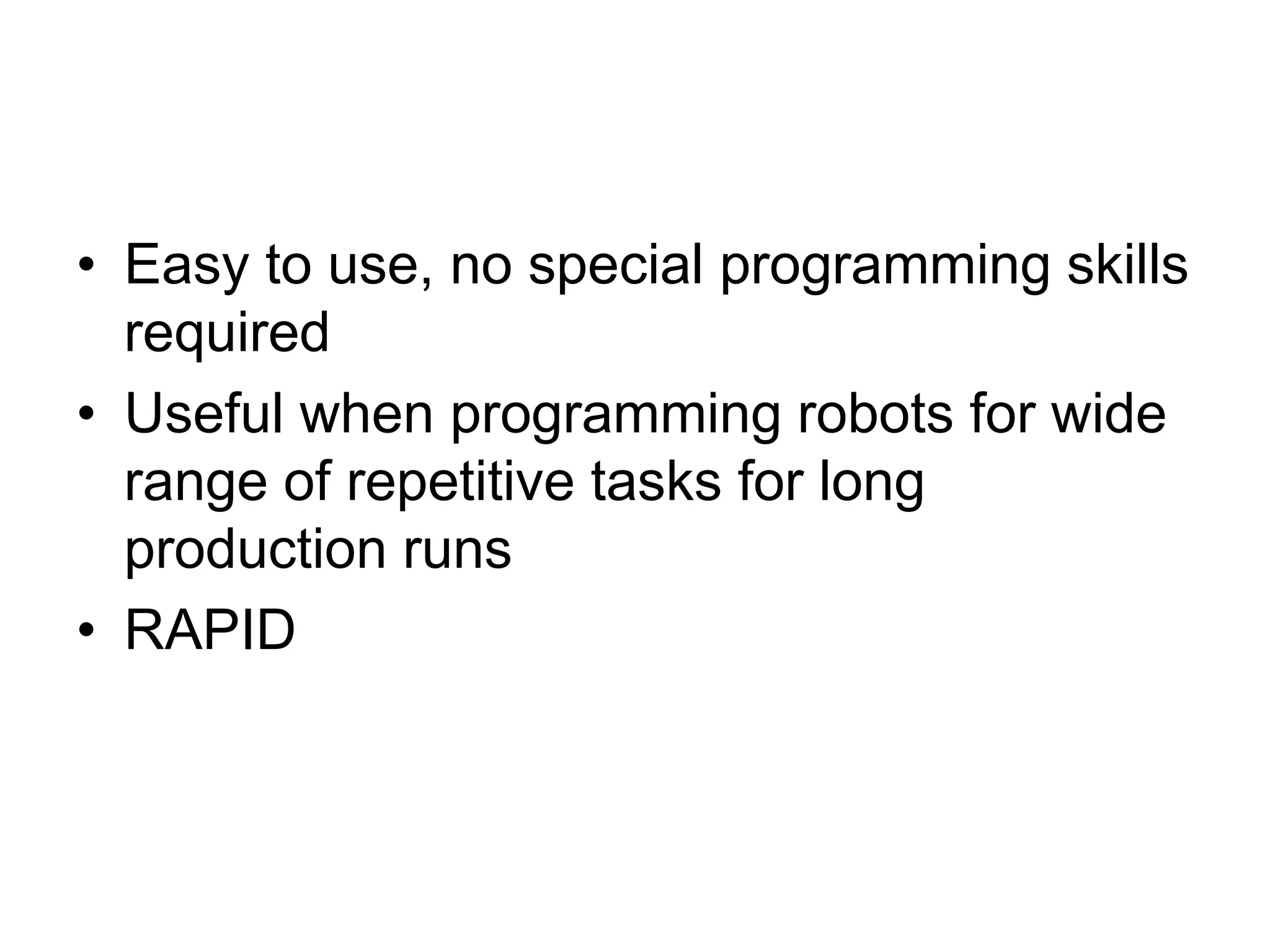 • Easy to use, no special programming skills
required
• Useful when programming robots for wide
range of repetitive tasks for long
production runs
• RAPID
 