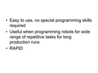 • Easy to use, no special programming skills
required
• Useful when programming robots for wide
range of repetitive tasks for long
production runs
• RAPID
 