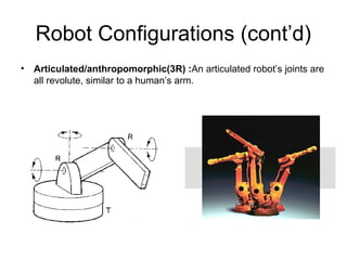 Robot Configurations (cont’d)
• Articulated/anthropomorphic(3R) :An articulated robot’s joints are
all revolute, similar to a human’s arm.
 
