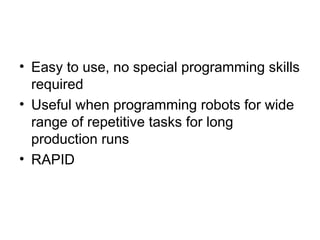 • Easy to use, no special programming skills
required
• Useful when programming robots for wide
range of repetitive tasks for long
production runs
• RAPID
 