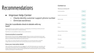 Recommendations
● Improve Help Center
○ Clearly identify customer support phone number
○ Eliminate wordiness
 