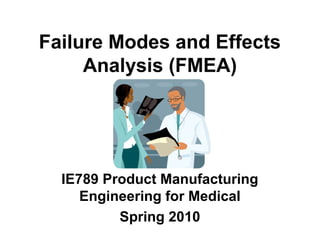 Failure Modes and Effects
Analysis (FMEA)
IE789 Product Manufacturing
Engineering for Medical
Spring 2010
 