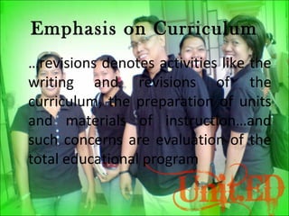 Emphasis on Curriculum
…revisions denotes activities like the
writing and revisions of the
curriculum, the preparation of ...