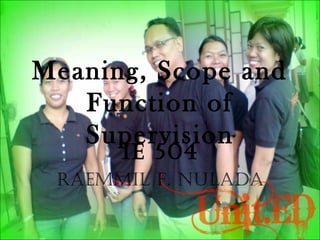 Meaning, Scope and
Function of
Supervision
IE 504
RaEmmIl F. Nulada
 