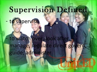 Supervision Defined
- to supervise
- to watch over, look after,
manage, regulate direct govern,
guide, administer
 