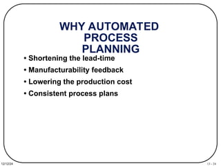13 - 24
12/12/24
WHY AUTOMATED
PROCESS
PLANNING
• Shortening the lead-time
• Manufacturability feedback
• Lowering the production cost
• Consistent process plans
 