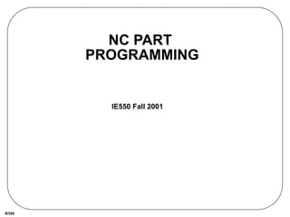 IE550
NC PART
PROGRAMMING
IE550 Fall 2001
 