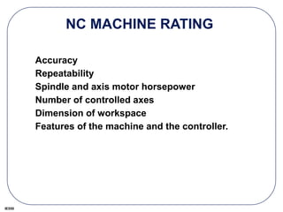IE550
NC MACHINE RATING
Accuracy
Repeatability
Spindle and axis motor horsepower
Number of controlled axes
Dimension of workspace
Features of the machine and the controller.
 