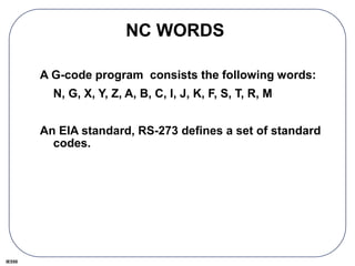 IE550
NC WORDS
A G-code program consists the following words:
N, G, X, Y, Z, A, B, C, I, J, K, F, S, T, R, M
An EIA standard, RS-273 defines a set of standard
codes.
 