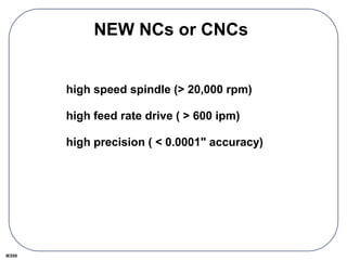 IE550
NEW NCs or CNCs
high speed spindle (> 20,000 rpm)
high feed rate drive ( > 600 ipm)
high precision ( < 0.0001" accuracy)
 