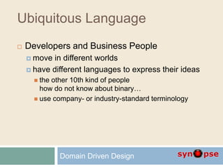 Ubiquitous Language
 Developers and Business People
 move in different worlds
 have different languages to express their ideas
 the other 10th kind of people
how do not know about binary…
 use company- or industry-standard terminology
Domain Driven Design
 